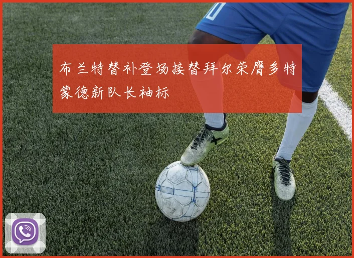 布兰特替补登场接替拜尔荣膺多特蒙德新队长袖标