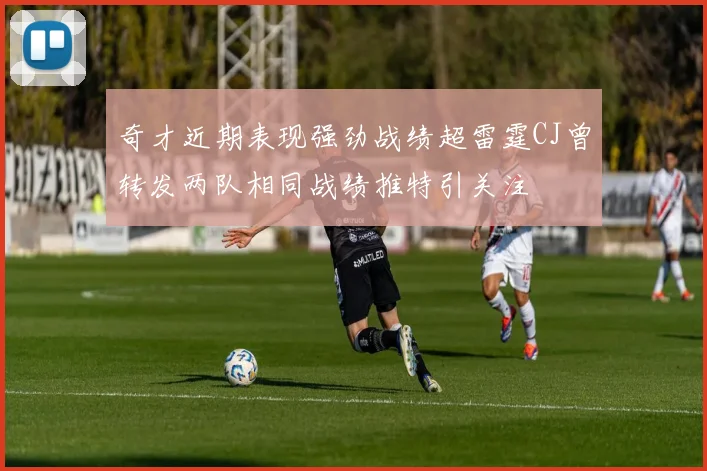 奇才近期表现强劲战绩超雷霆CJ曾转发两队相同战绩推特引关注