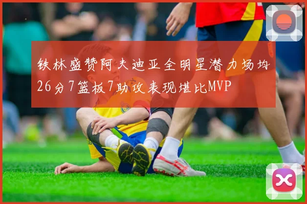 铁林盛赞阿夫迪亚全明星潜力场均26分7篮板7助攻表现堪比MVP