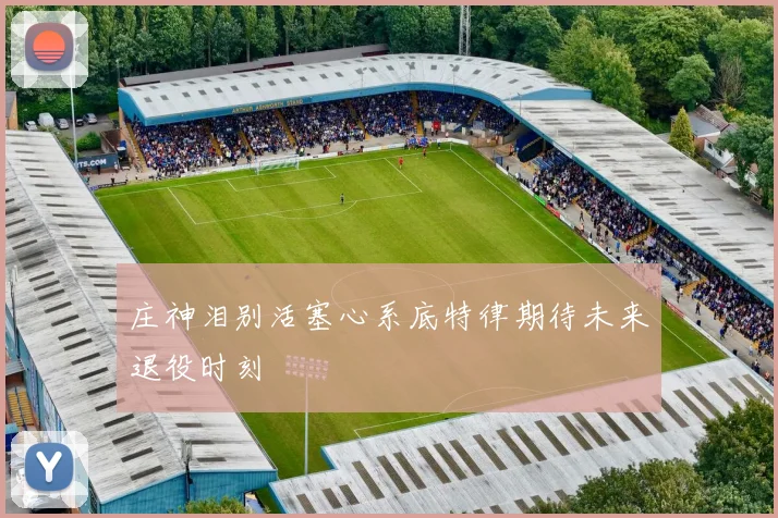庄神泪别活塞心系底特律期待未来退役时刻