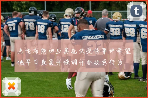 杰伦布朗回应奥孔武受伤事件希望他早日康复并强调并非故意行为