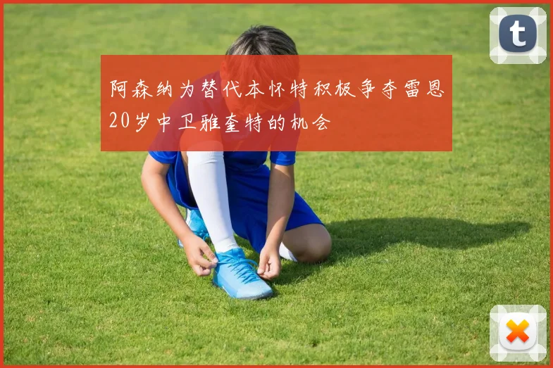 阿森纳为替代本怀特积极争夺雷恩20岁中卫雅奎特的机会