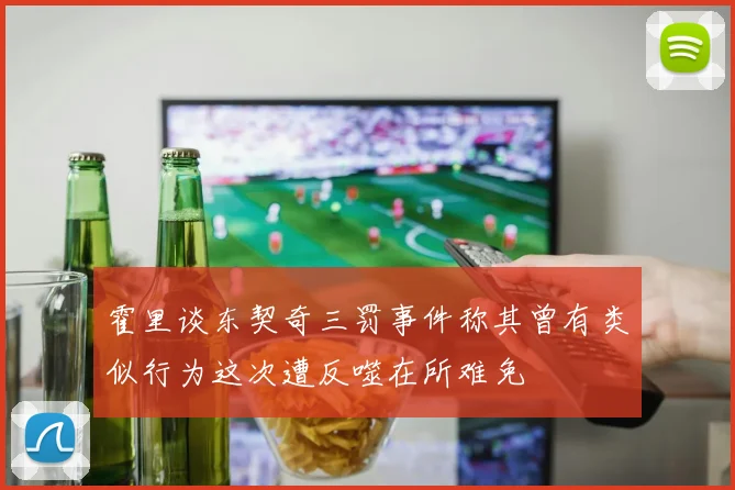霍里谈东契奇三罚事件称其曾有类似行为这次遭反噬在所难免