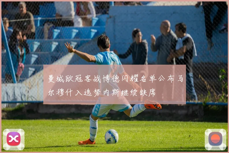 曼城欧冠客战博德闪耀名单公布马尔穆什入选努内斯继续缺席