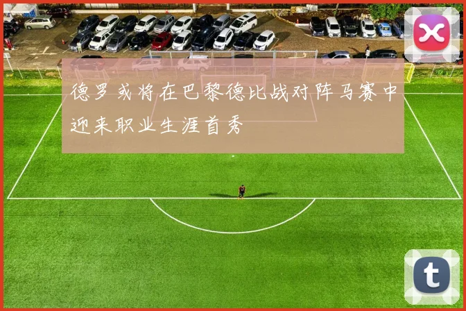 德罗或将在巴黎德比战对阵马赛中迎来职业生涯首秀