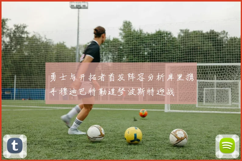 勇士与开拓者首发阵容分析库里携手穆迪巴特勒追梦波斯特迎战