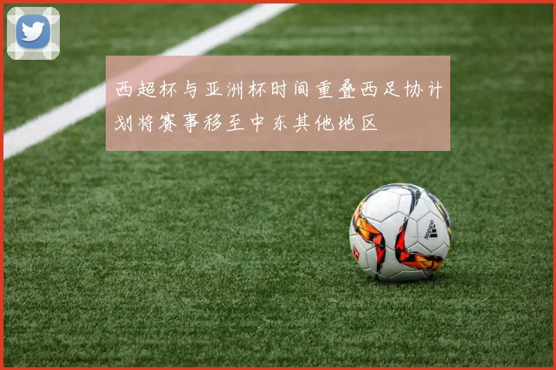 西超杯与亚洲杯时间重叠西足协计划将赛事移至中东其他地区