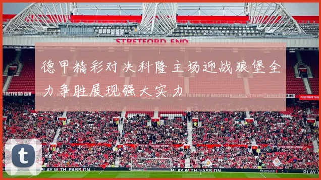德甲精彩对决科隆主场迎战狼堡全力争胜展现强大实力