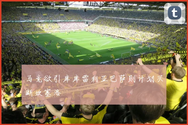 马竞欲引库库雷利亚巴萨则计划买断坎塞洛