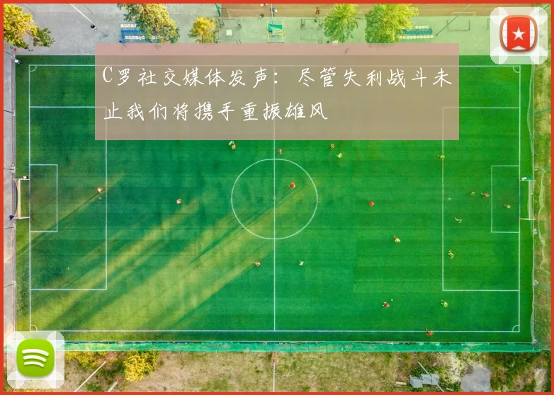 C罗社交媒体发声：尽管失利战斗未止我们将携手重振雄风