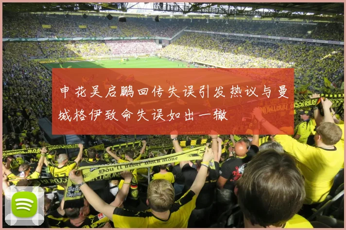 申花吴启鹏回传失误引发热议与曼城格伊致命失误如出一辙